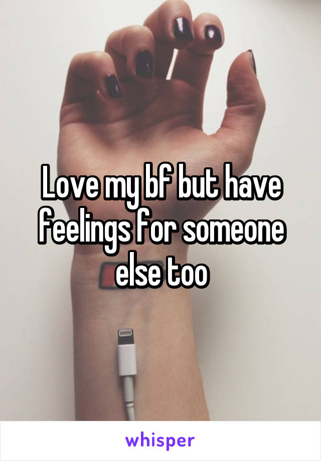 Love my bf but have feelings for someone else too