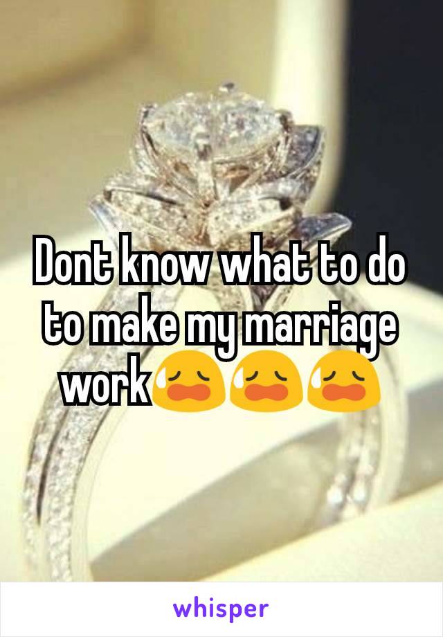 Dont know what to do to make my marriage work😥😥😥