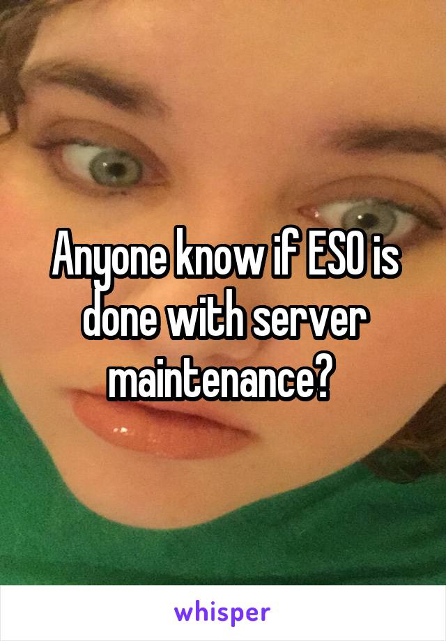 Anyone know if ESO is done with server maintenance? 