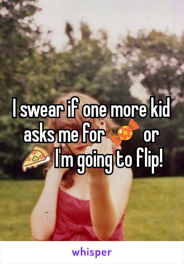 I swear if one more kid asks me for 🍬 or 🍕 I'm going to flip!