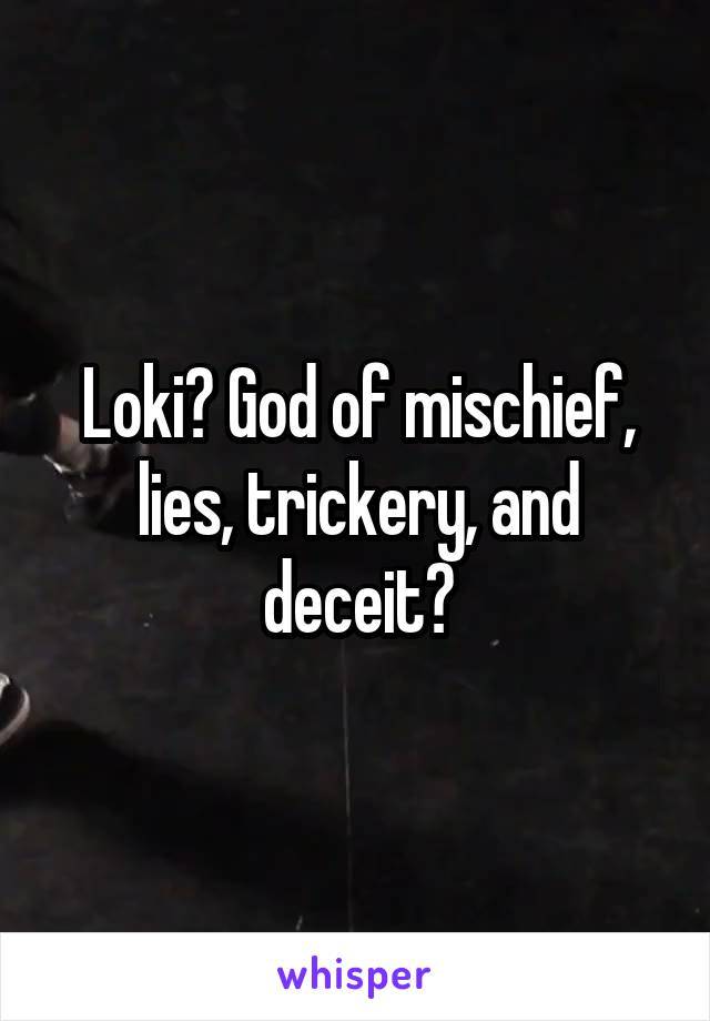 Loki? God of mischief, lies, trickery, and deceit?