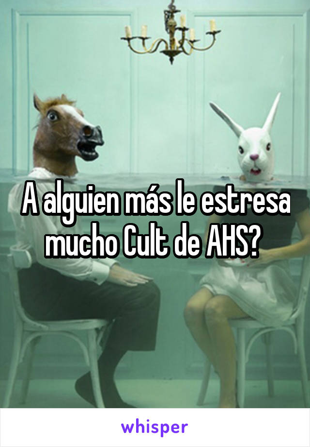 A alguien más le estresa mucho Cult de AHS? 