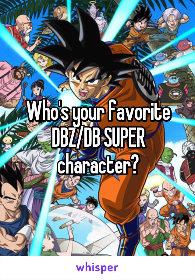 Who's your favorite DBZ/DB SUPER character?