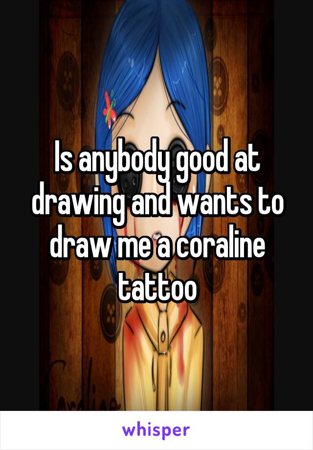 Is anybody good at drawing and wants to draw me a coraline tattoo