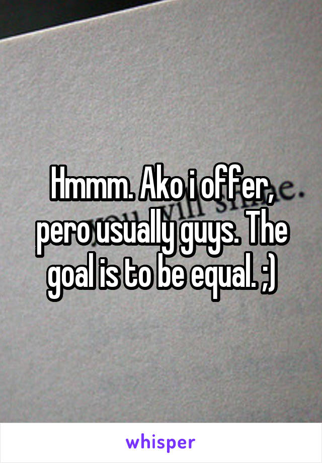 Hmmm. Ako i offer, pero usually guys. The goal is to be equal. ;)