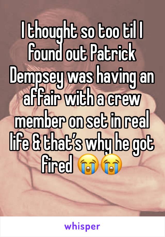 I thought so too til I found out Patrick Dempsey was having an affair with a crew member on set in real life & that’s why he got fired 😭😭