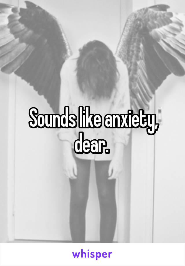 Sounds like anxiety, dear. 