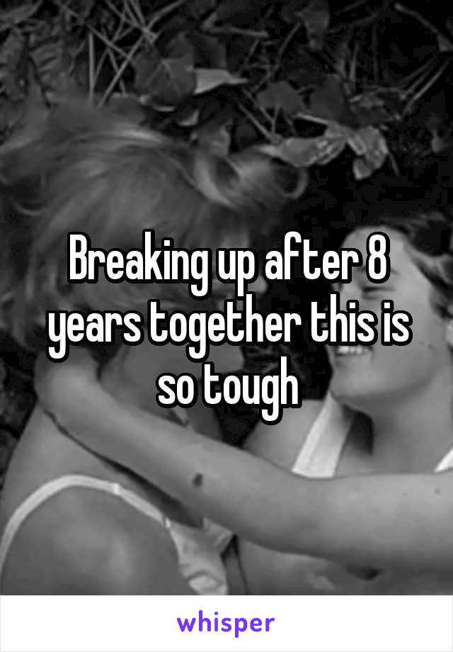 Breaking up after 8 years together this is so tough