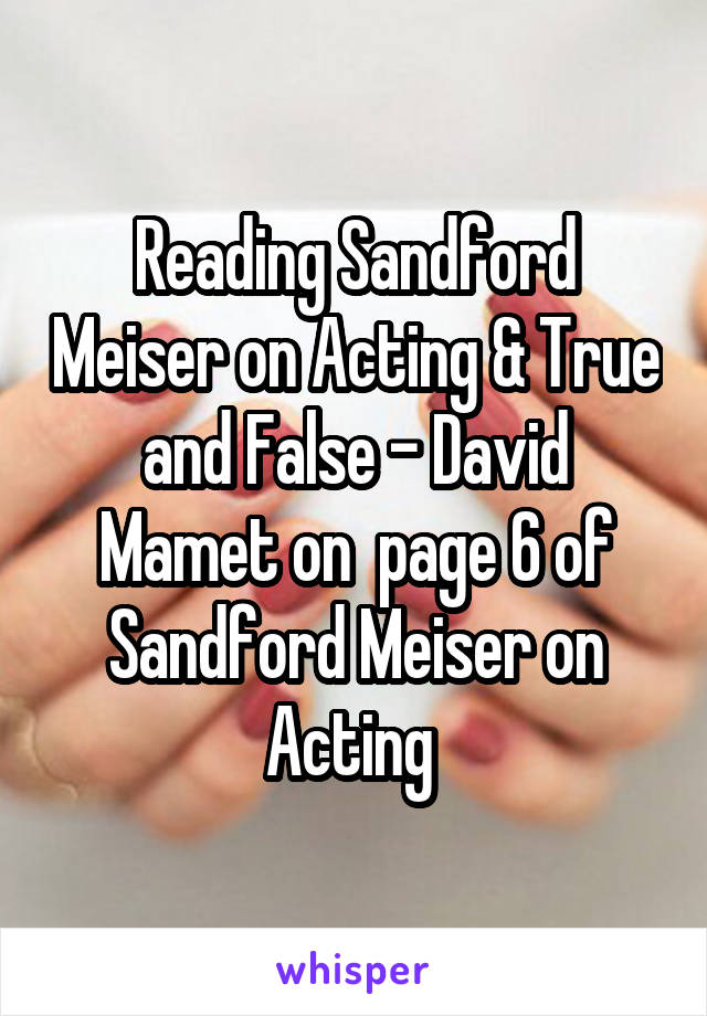 Reading Sandford Meiser on Acting & True and False - David Mamet on  page 6 of Sandford Meiser on Acting 