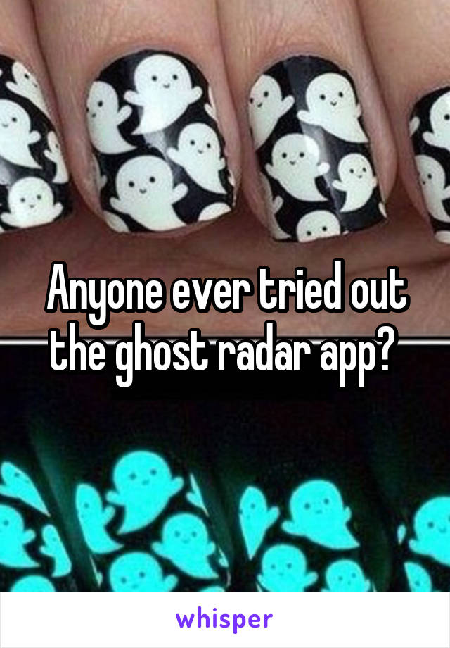 Anyone ever tried out the ghost radar app? 