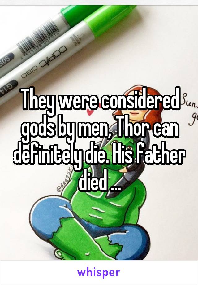 They were considered gods by men, Thor can definitely die. His father died ...