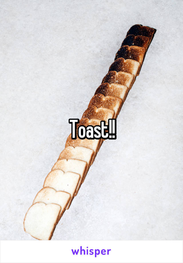 Toast!!