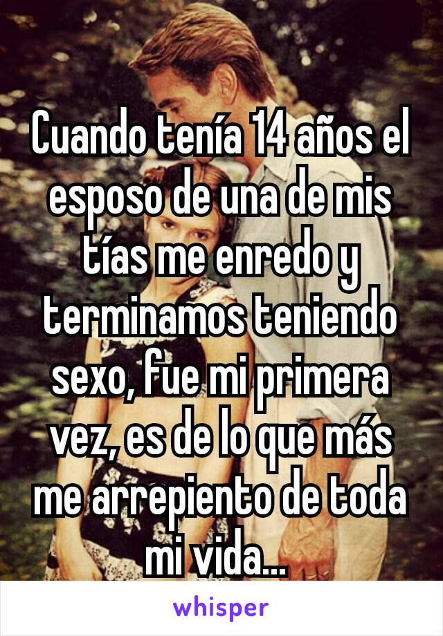 Cuando tenía 14 años el esposo de una de mis tías me enredo y terminamos teniendo sexo, fue mi primera vez, es de lo que más me arrepiento de toda mi vida... 