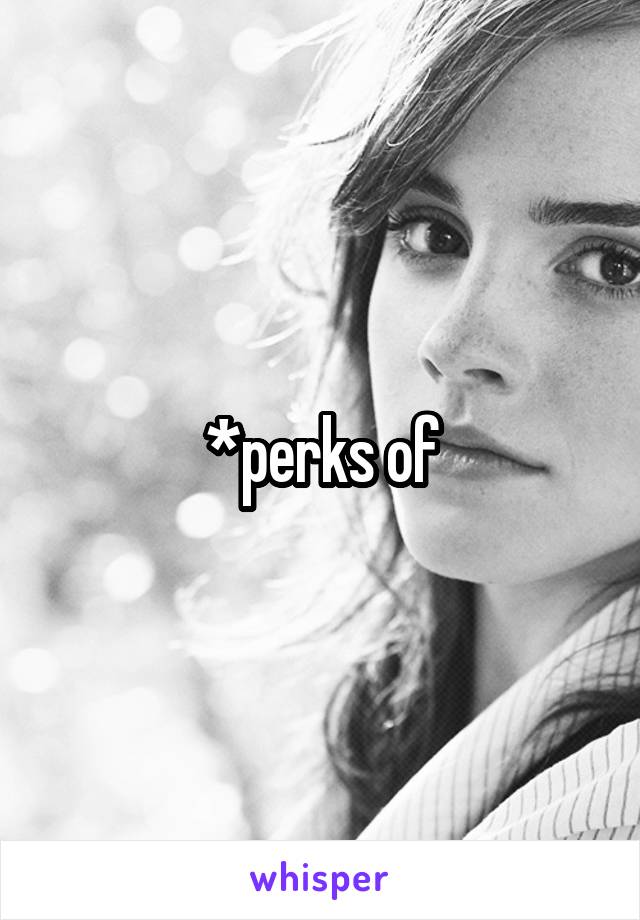 *perks of