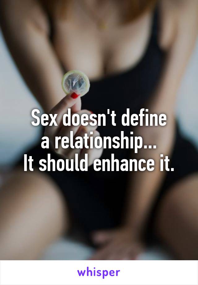 Sex doesn't define
a relationship...
It should enhance it.