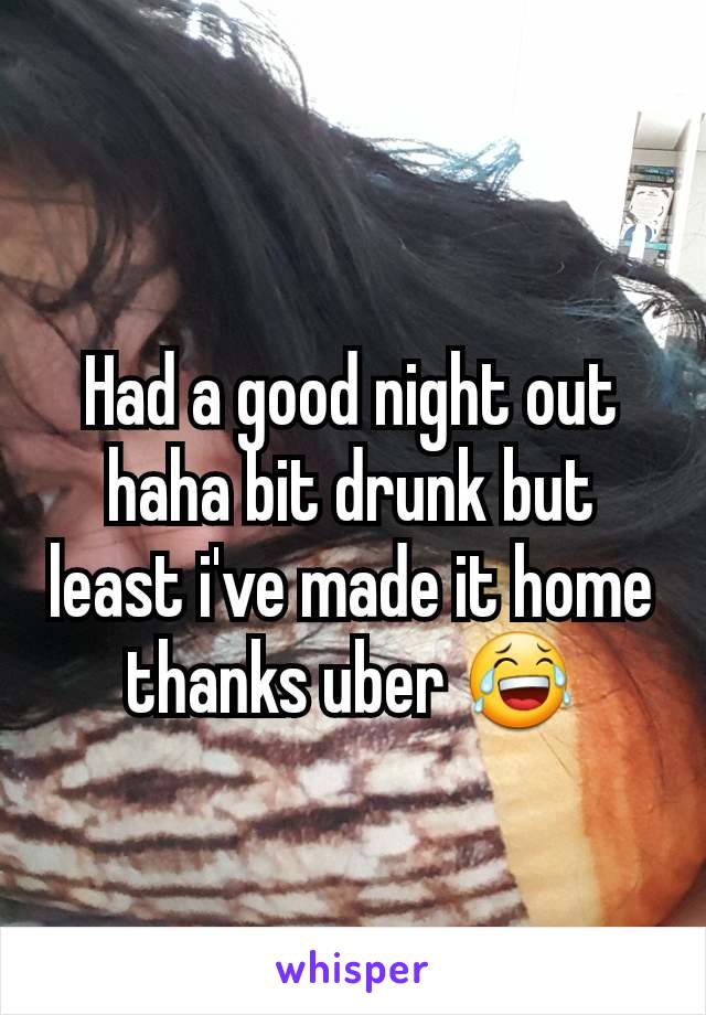 Had a good night out haha bit drunk but least i've made it home thanks uber 😂