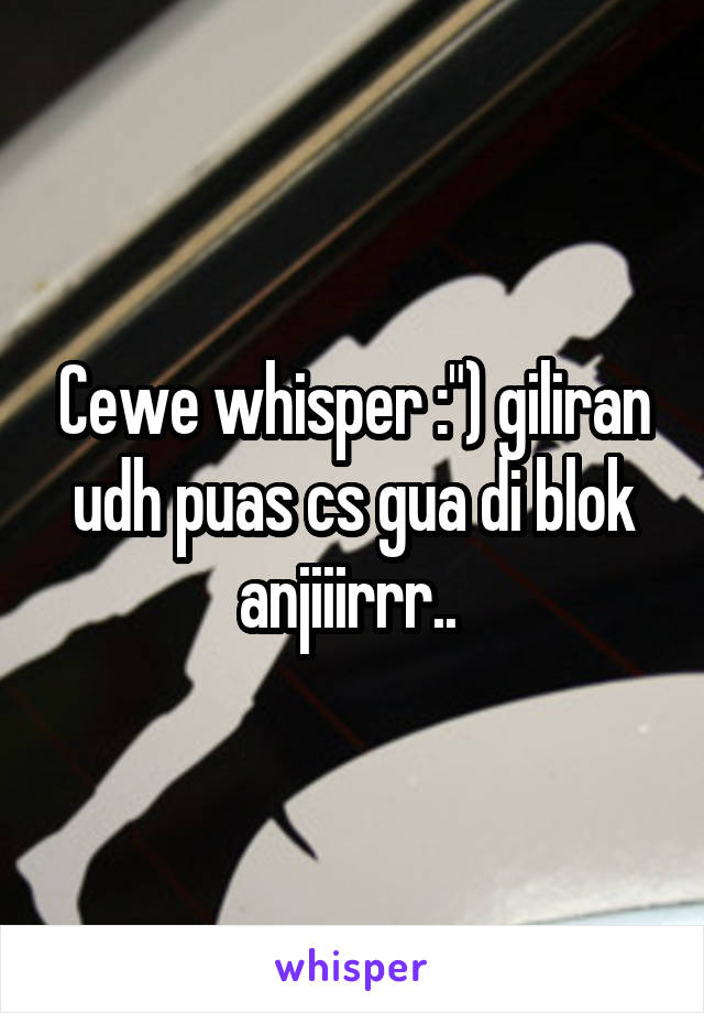 Cewe whisper :") giliran udh puas cs gua di blok anjiiirrr.. 