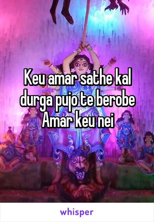 Keu amar sathe kal durga pujo te berobe
Amar keu nei
