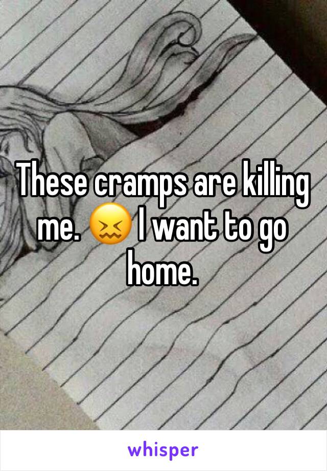 These cramps are killing me. 😖 I want to go home. 