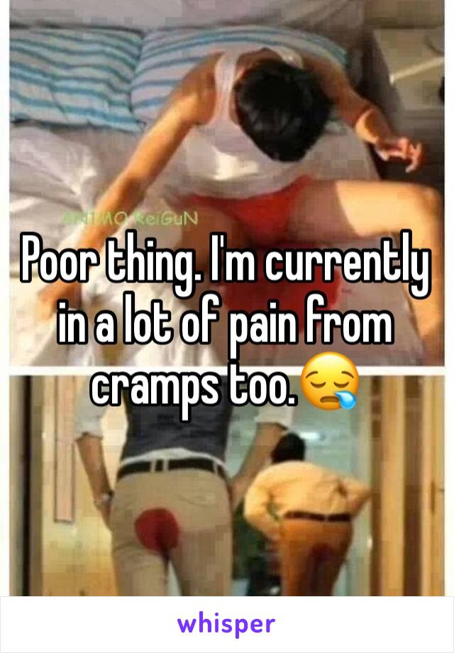 Poor thing. I'm currently in a lot of pain from cramps too.😪