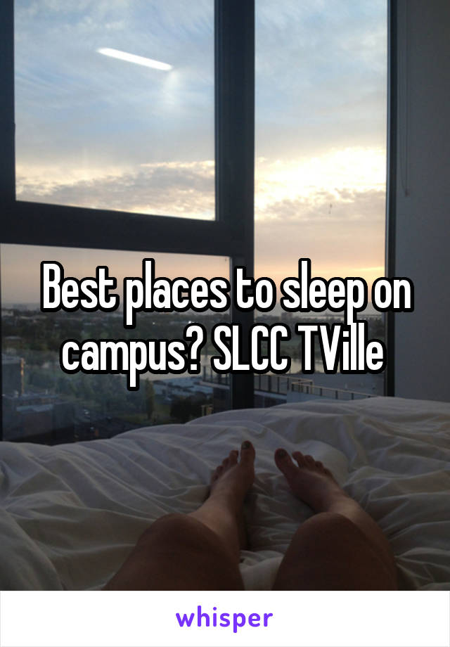 Best places to sleep on campus? SLCC TVille 