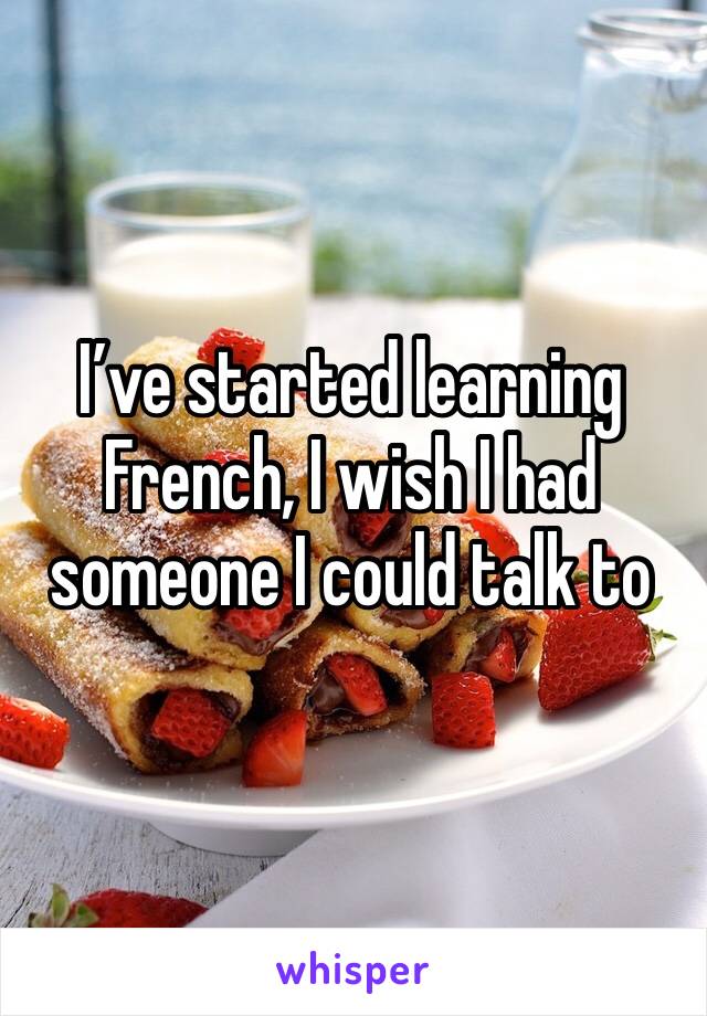 I’ve started learning French, I wish I had someone I could talk to 