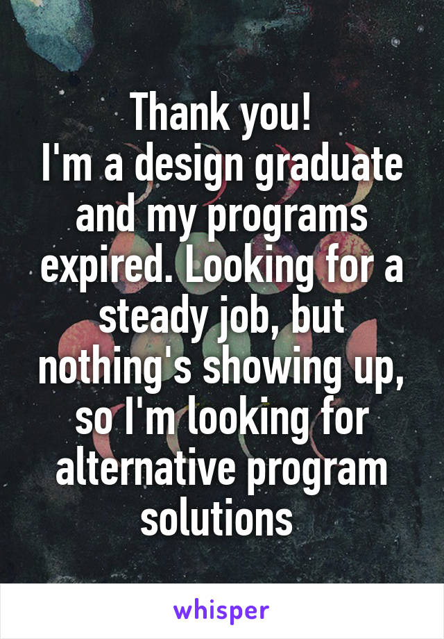 Thank you!
I'm a design graduate and my programs expired. Looking for a steady job, but nothing's showing up, so I'm looking for alternative program solutions 