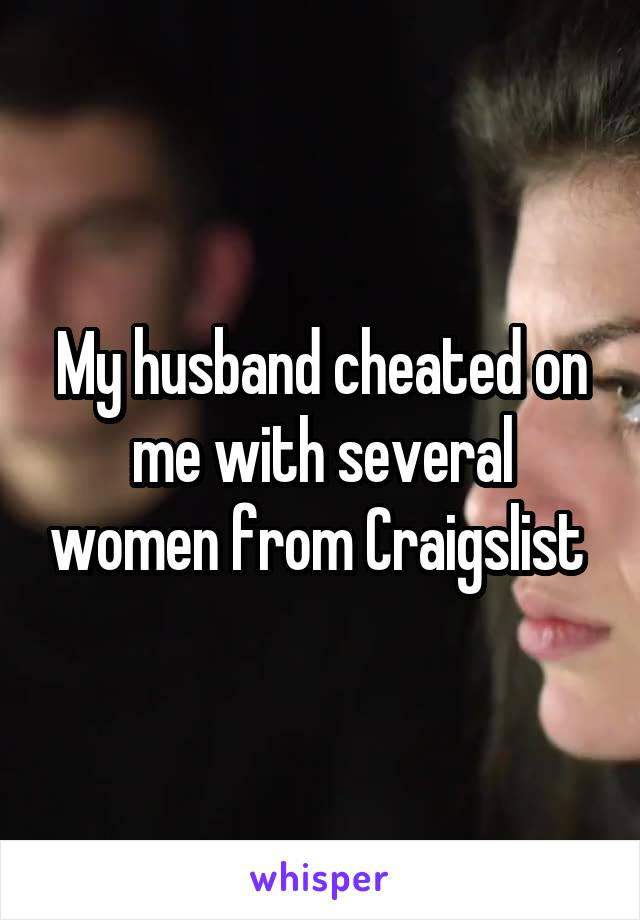 My husband cheated on me with several women from Craigslist 