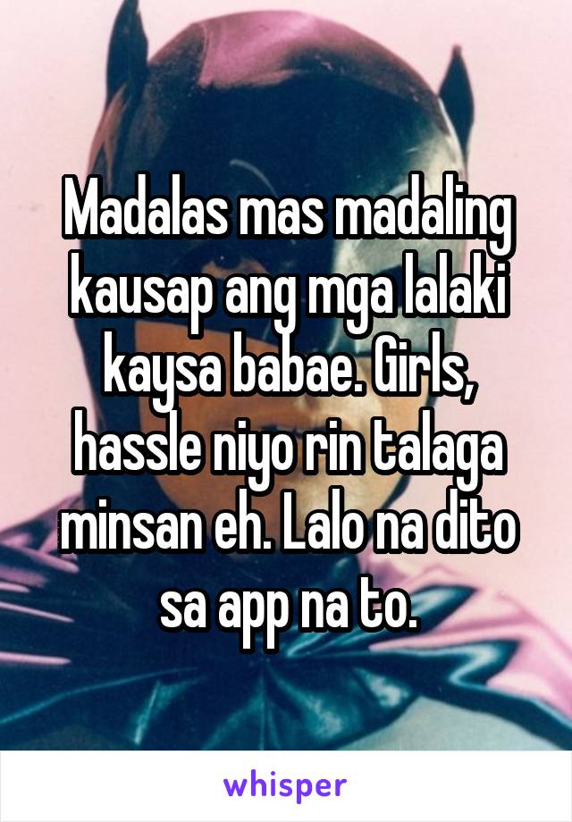 Madalas mas madaling kausap ang mga lalaki kaysa babae. Girls, hassle niyo rin talaga minsan eh. Lalo na dito sa app na to.