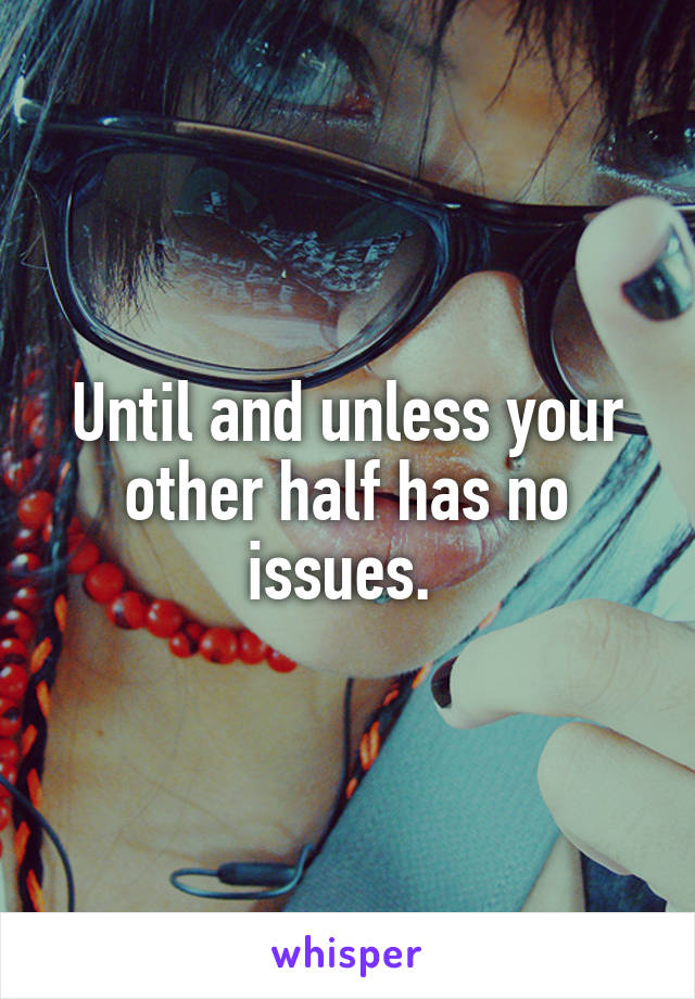 Until and unless your other half has no issues. 