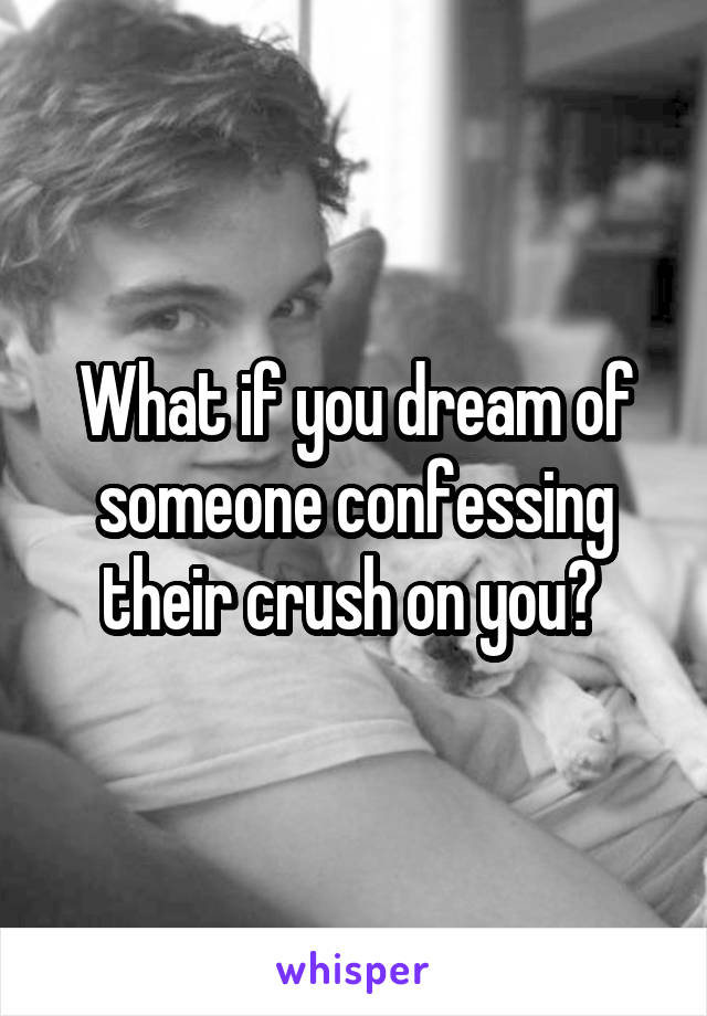 What if you dream of someone confessing their crush on you? 