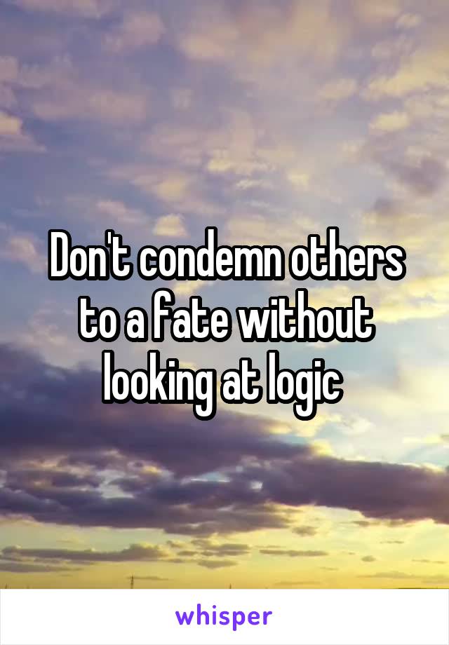 Don't condemn others to a fate without looking at logic 