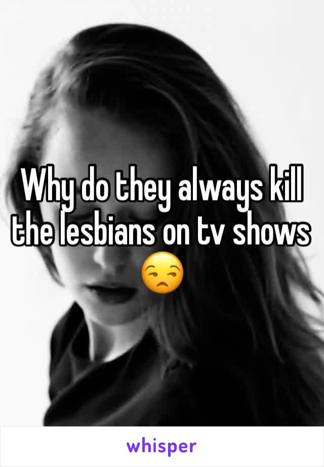 Why do they always kill the lesbians on tv shows 😒