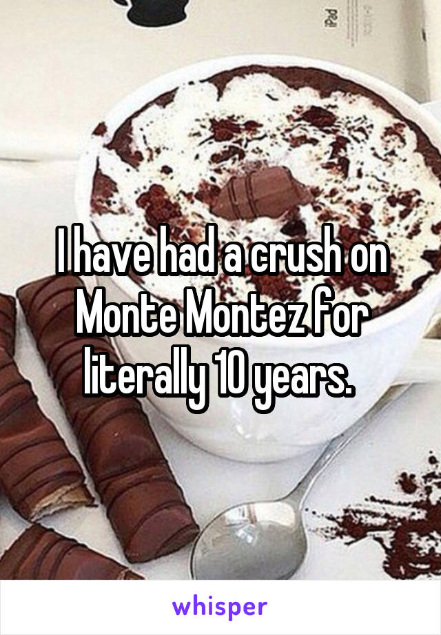 I have had a crush on Monte Montez for literally 10 years. 