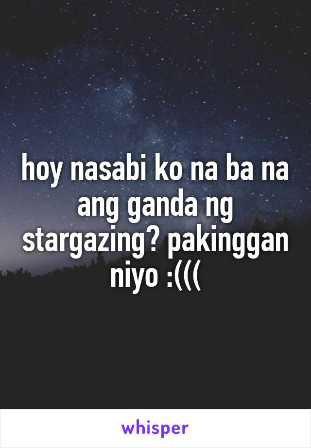 hoy nasabi ko na ba na ang ganda ng stargazing? pakinggan niyo :(((