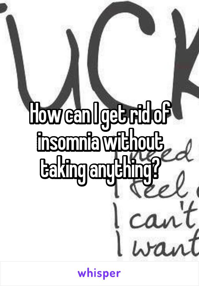 How can I get rid of insomnia without taking anything?