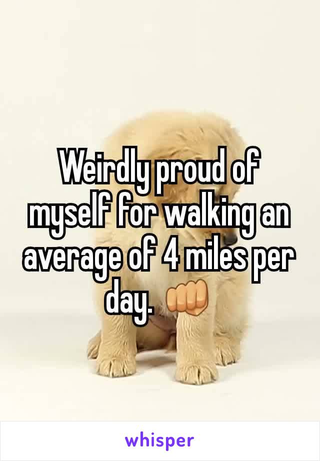 Weirdly proud of myself for walking an average of 4 miles per day. 👊