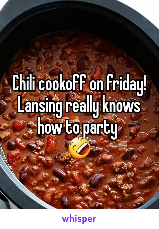 Chili cookoff on friday! Lansing really knows how to party 
🤣