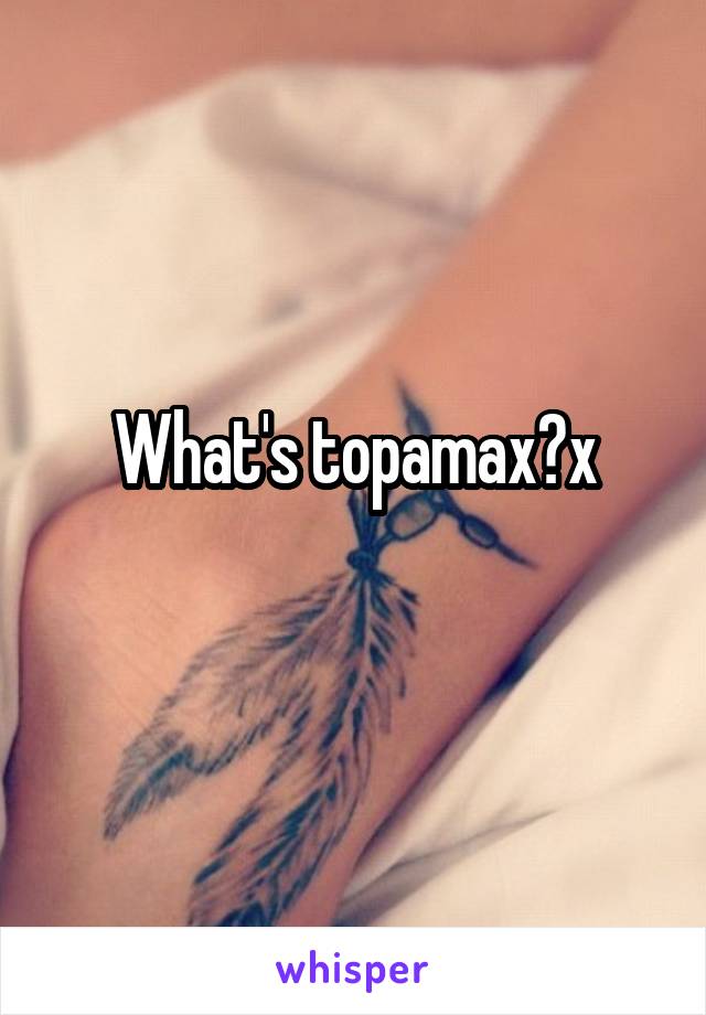 What's topamax?x
