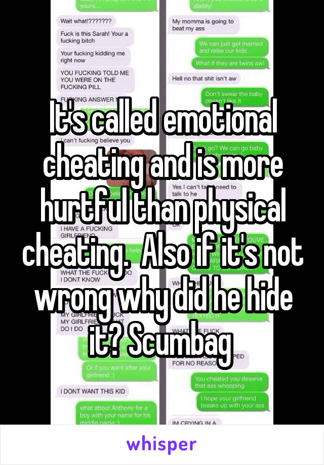 It's called emotional cheating and is more hurtful than physical cheating.  Also if it's not wrong why did he hide it? Scumbag 