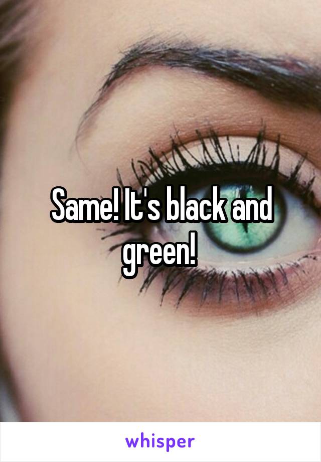 Same! It's black and green! 