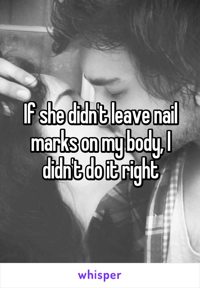 If she didn't leave nail marks on my body, I didn't do it right