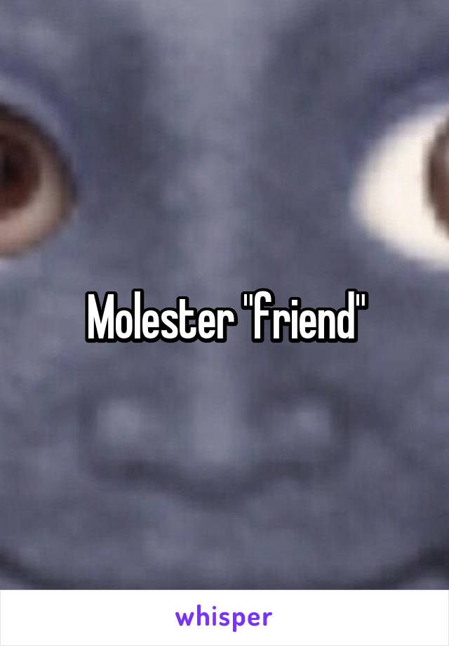 Molester "friend"