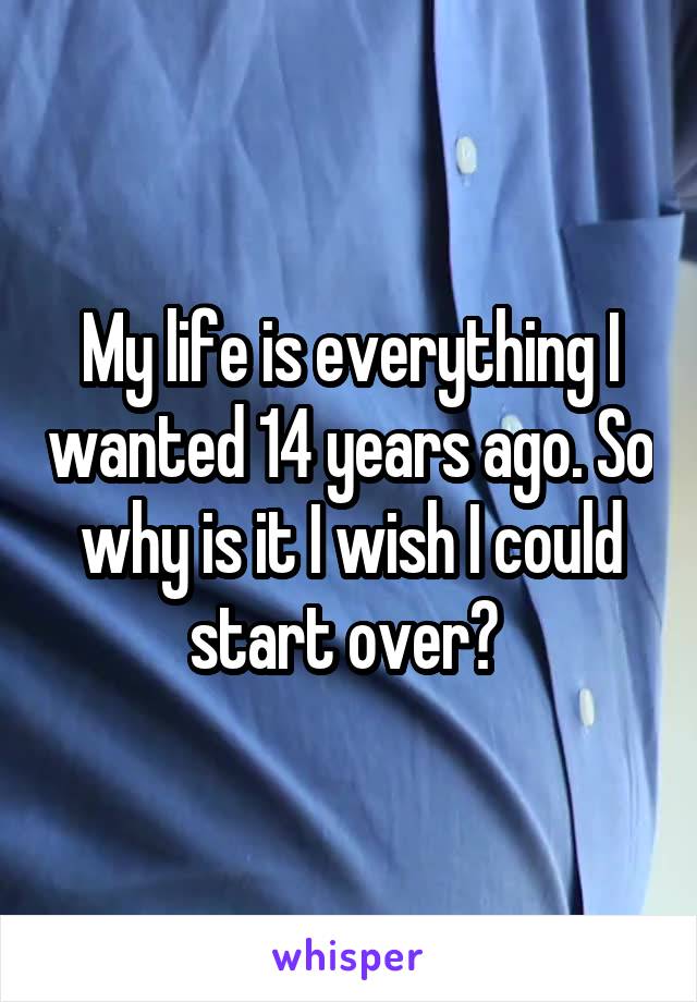 My life is everything I wanted 14 years ago. So why is it I wish I could start over? 