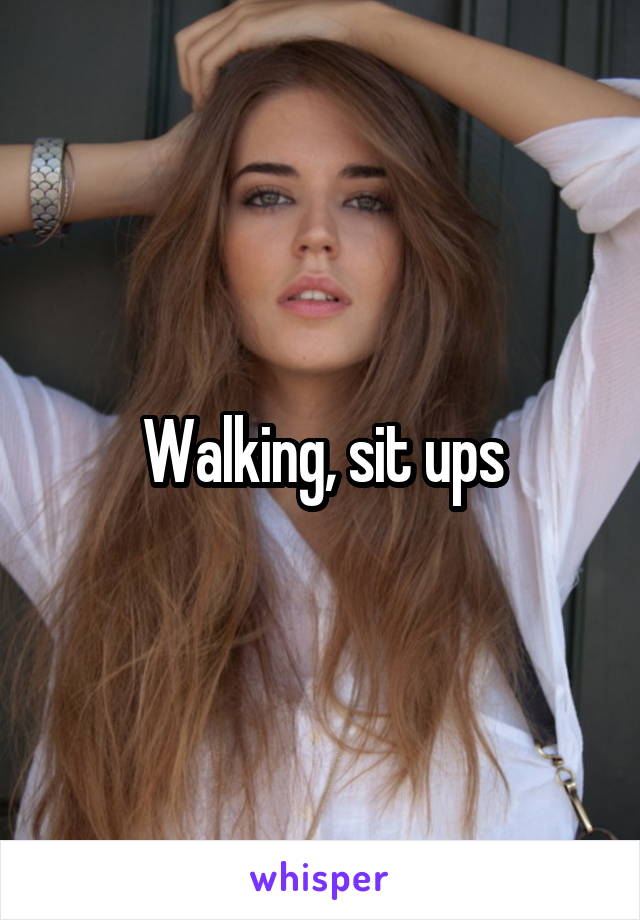 Walking, sit ups