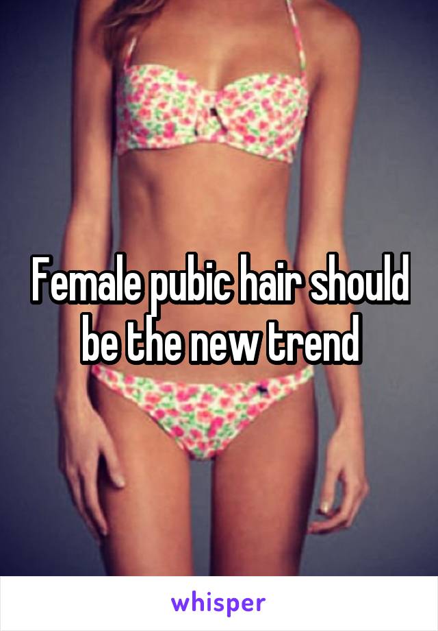 Female pubic hair should be the new trend