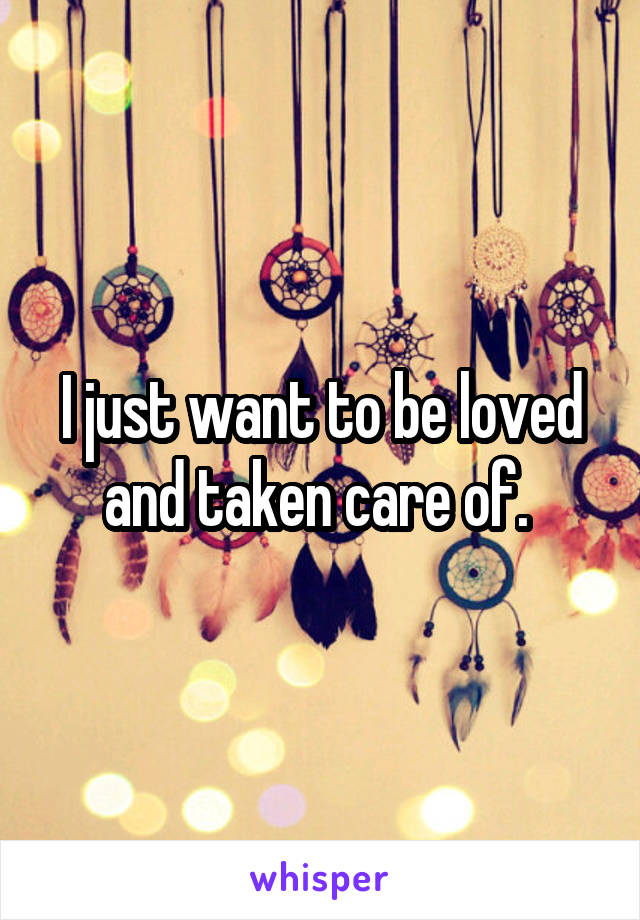 I just want to be loved and taken care of. 