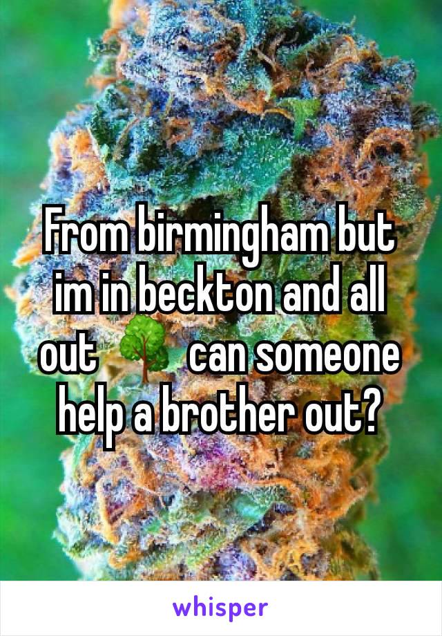 From birmingham but im in beckton and all out 🌳 can someone help a brother out?