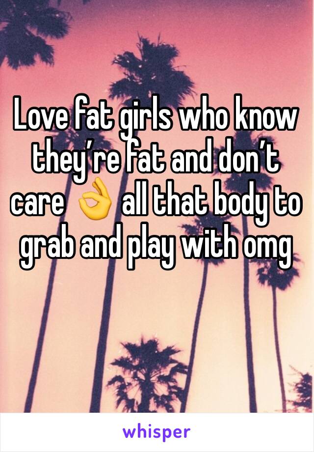 Love fat girls who know they’re fat and don’t care 👌 all that body to grab and play with omg 