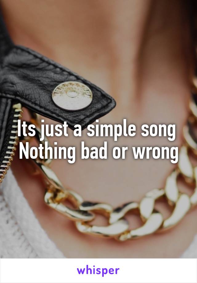 Its just a simple song 
Nothing bad or wrong